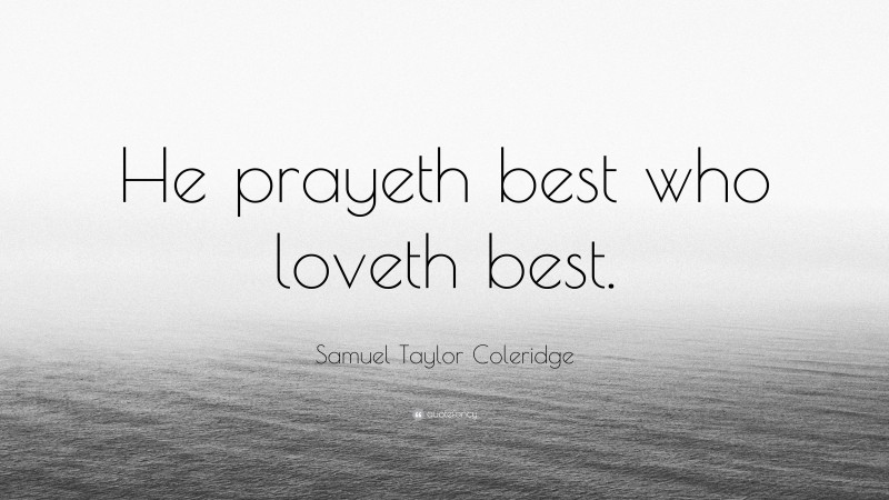 Samuel Taylor Coleridge Quote: “He prayeth best who loveth best.”
