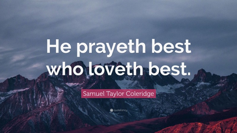 Samuel Taylor Coleridge Quote: “He prayeth best who loveth best.”