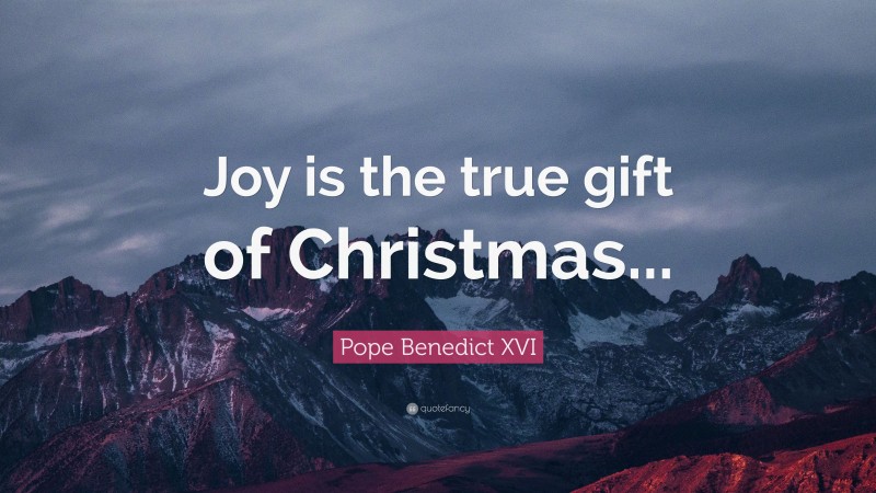 Pope Benedict XVI Quote: “Joy is the true gift of Christmas...”