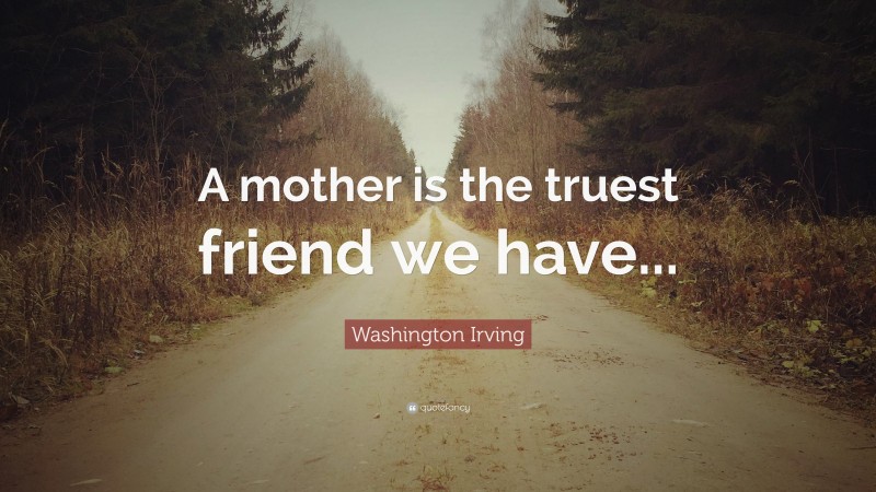 Washington Irving Quote: “A mother is the truest friend we have...”