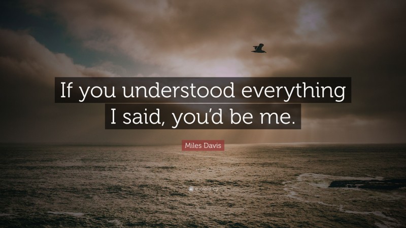 Miles Davis Quote: “If you understood everything I said, you’d be me.”
