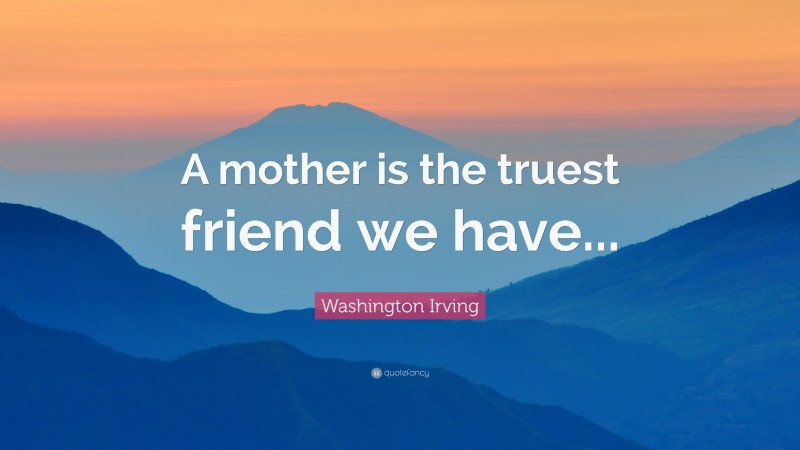 Washington Irving Quote: “A mother is the truest friend we have...”