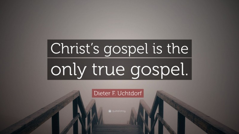 Dieter F. Uchtdorf Quote: “Christ’s gospel is the only true gospel.”