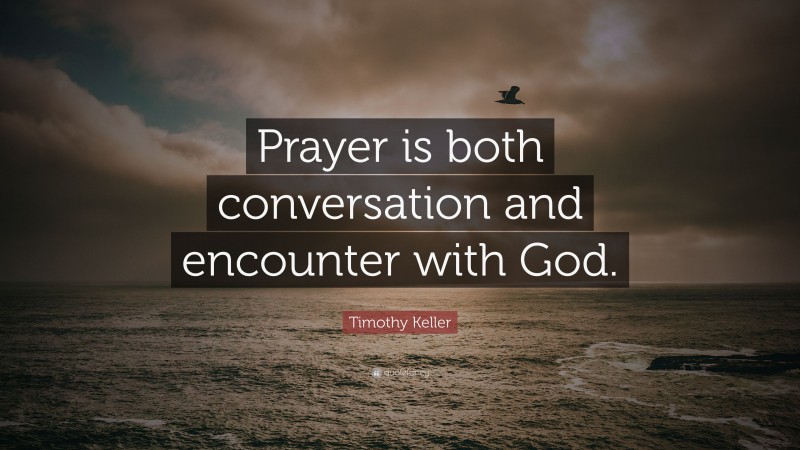 Timothy Keller Quote: “Prayer is both conversation and encounter with God.”