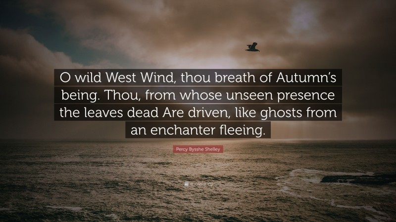 Percy Bysshe Shelley Quote: “O wild West Wind, thou breath of Autumn’s being. Thou, from whose unseen presence the leaves dead Are driven, like ghosts from an enchanter fleeing.”