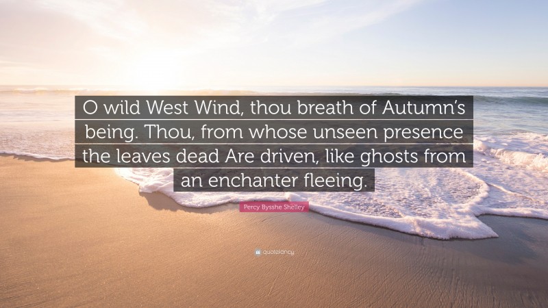 Percy Bysshe Shelley Quote: “O wild West Wind, thou breath of Autumn’s being. Thou, from whose unseen presence the leaves dead Are driven, like ghosts from an enchanter fleeing.”