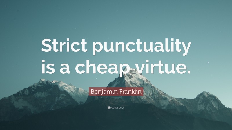 Benjamin Franklin Quote: “Strict punctuality is a cheap virtue.”