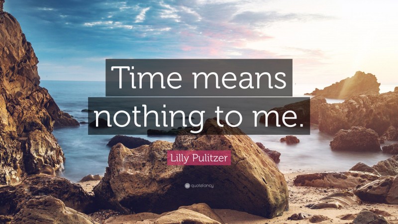 Lilly Pulitzer Quote: “Time means nothing to me.”