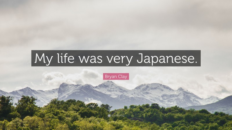 Bryan Clay Quote: “My life was very Japanese.”