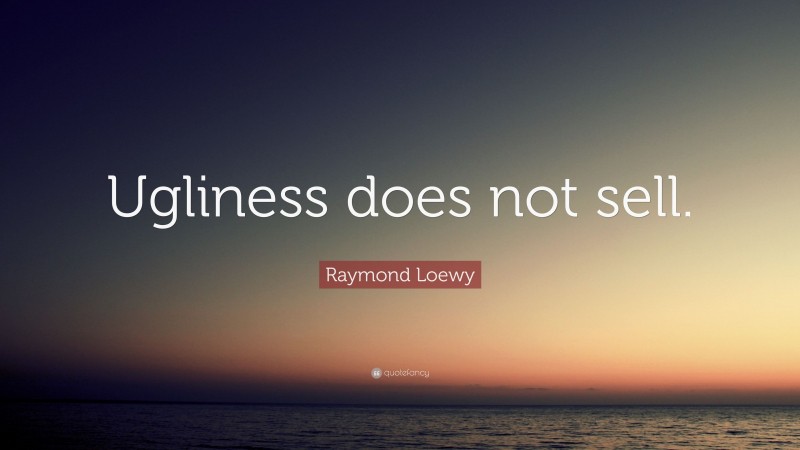 Raymond Loewy Quote: “Ugliness does not sell.”