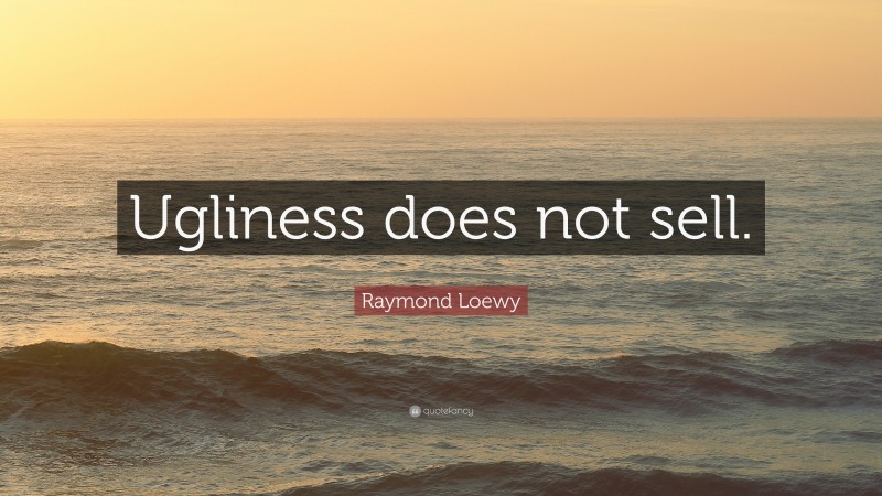 Raymond Loewy Quote: “Ugliness does not sell.”