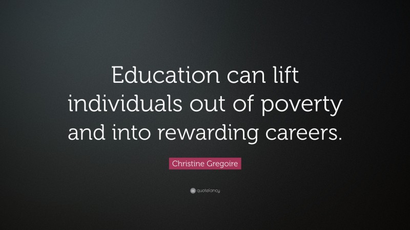 Christine Gregoire Quote: “Education can lift individuals out of poverty and into rewarding careers.”