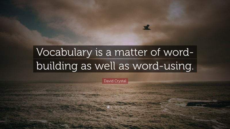 David Crystal Quote: “Vocabulary is a matter of word-building as well as word-using.”