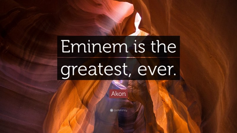 Akon Quote: “Eminem is the greatest, ever.”
