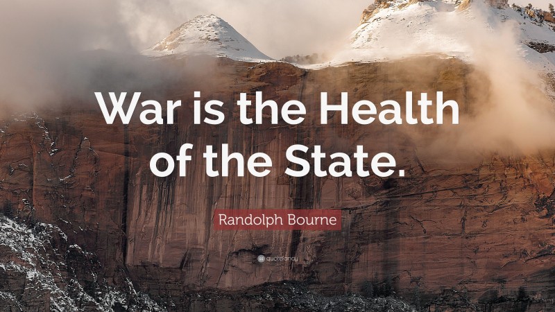 Randolph Bourne Quote: “War is the Health of the State.”