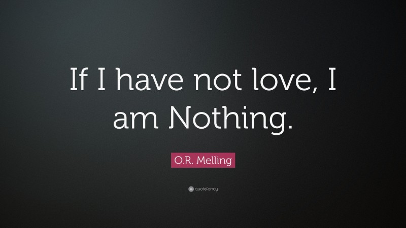 O.R. Melling Quote: “If I have not love, I am Nothing.”