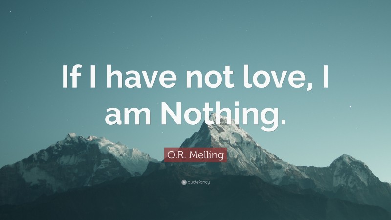 O.R. Melling Quote: “If I have not love, I am Nothing.”