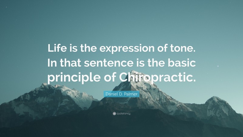 Daniel D. Palmer Quote: “Life is the expression of tone. In that sentence is the basic principle of Chiropractic.”