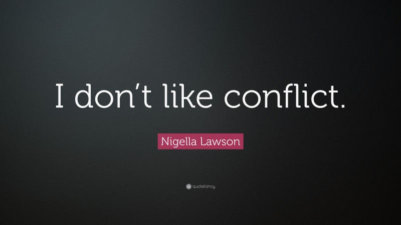 Nigella Lawson Quote: “I don’t like conflict.”