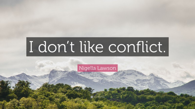 Nigella Lawson Quote: “I don’t like conflict.”