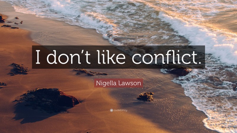 Nigella Lawson Quote: “I don’t like conflict.”