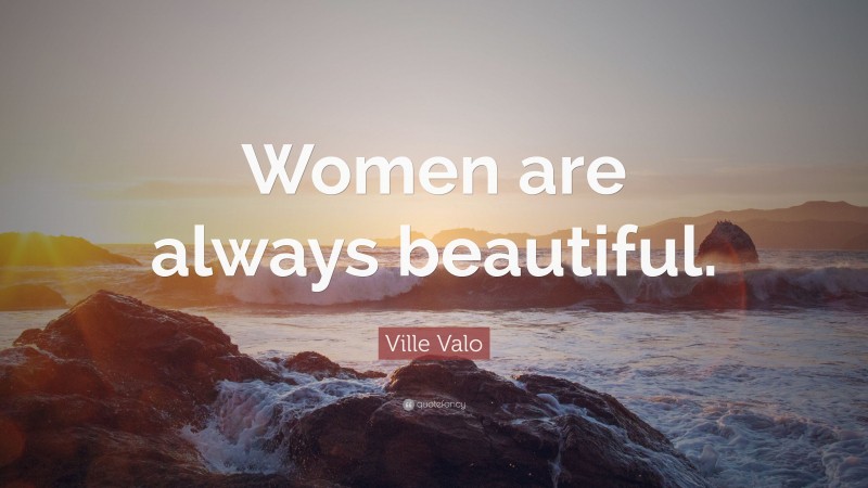 Ville Valo Quote: “Women are always beautiful.”