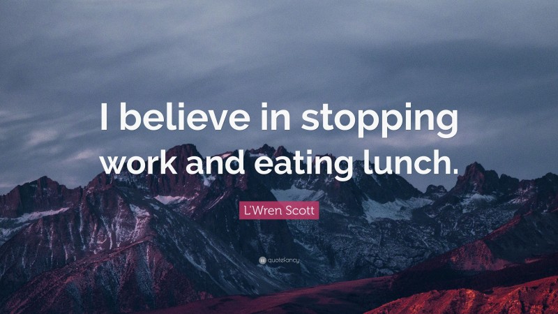 L'Wren Scott Quote: “I believe in stopping work and eating lunch.”