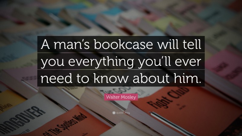 Walter Mosley Quote: “A man’s bookcase will tell you everything you’ll ever need to know about him.”