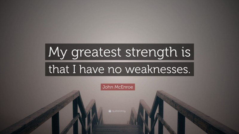 John McEnroe Quote: “My greatest strength is that I have no weaknesses.”