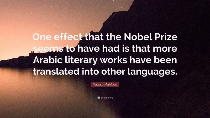 Naguib Mahfouz Quote: “One effect that the Nobel Prize seems to have had is that more Arabic literary works have been translated into other languages.”