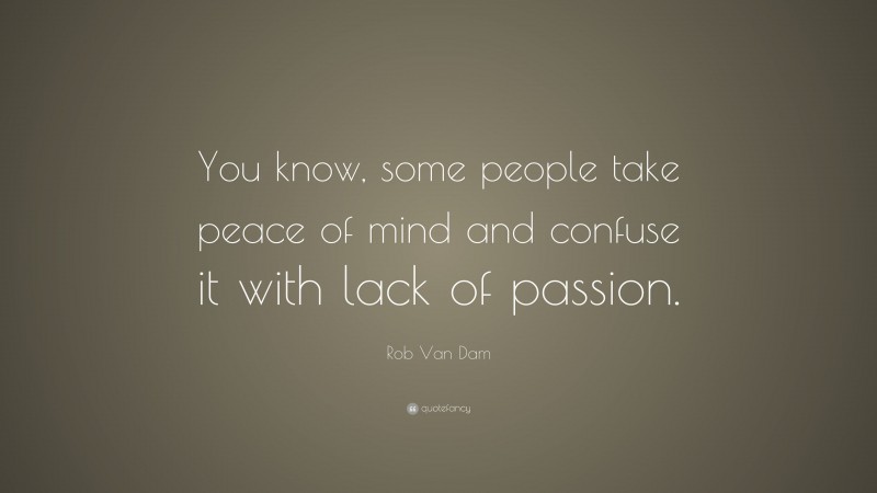 Rob Van Dam Quote: “You know, some people take peace of mind and confuse it with lack of passion.”