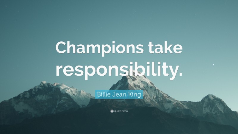 Billie Jean King Quote: “Champions take responsibility.”