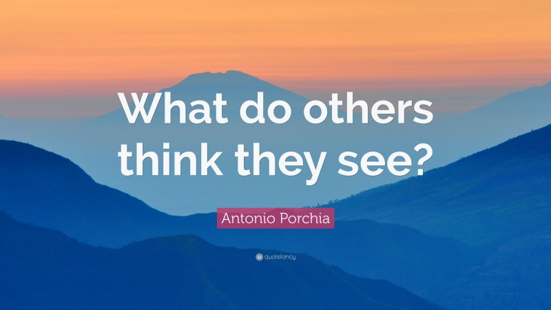Antonio Porchia Quote: “What do others think they see?”
