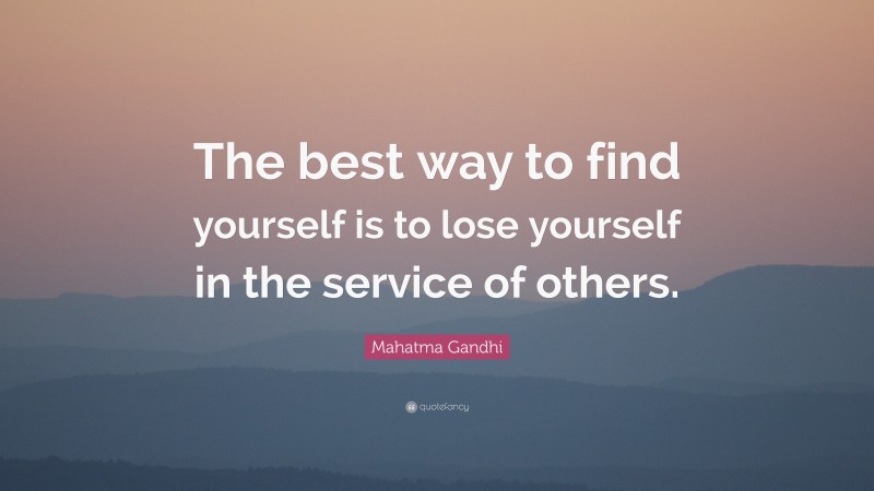 Mahatma Gandhi Quote: “The best way to find yourself is to lose yourself in the service of others.”