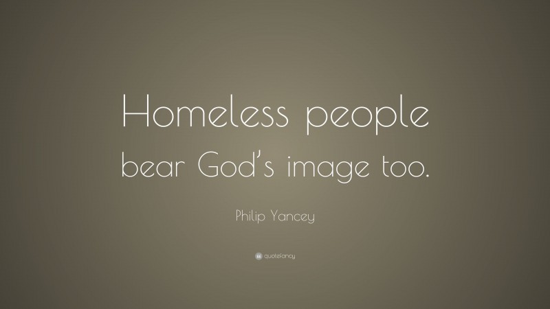 Philip Yancey Quote: “Homeless people bear God’s image too.”