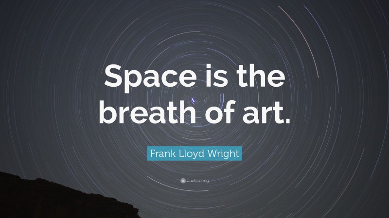 Frank Lloyd Wright Quote: “Space is the breath of art.”