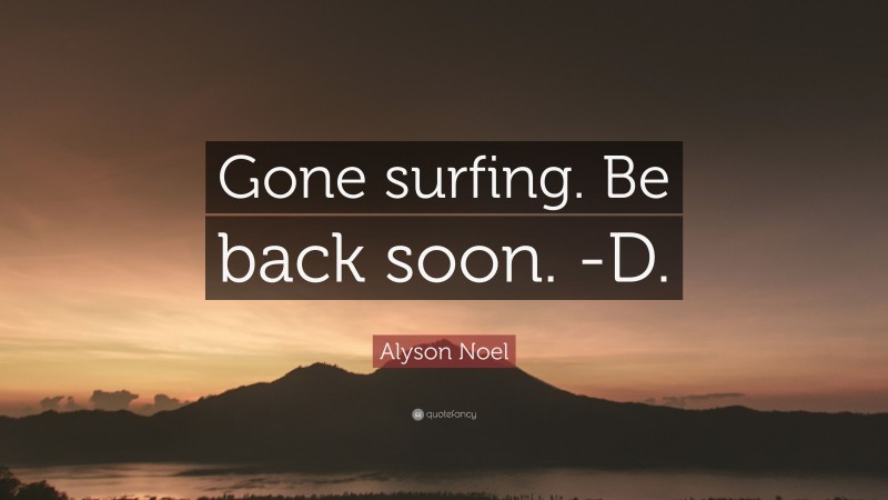 Alyson Noel Quote: “Gone surfing. Be back soon. -D.”