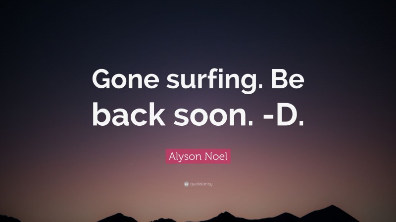 Alyson Noel Quote: “Gone surfing. Be back soon. -D.”