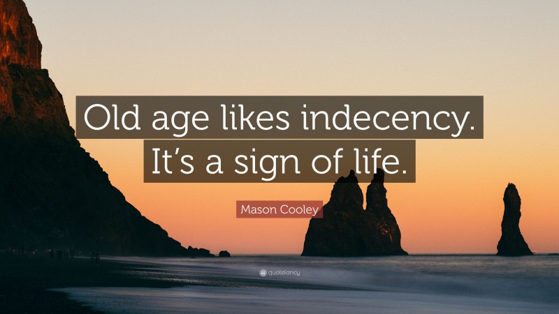 Mason Cooley Quote: “Old age likes indecency. It’s a sign of life.”