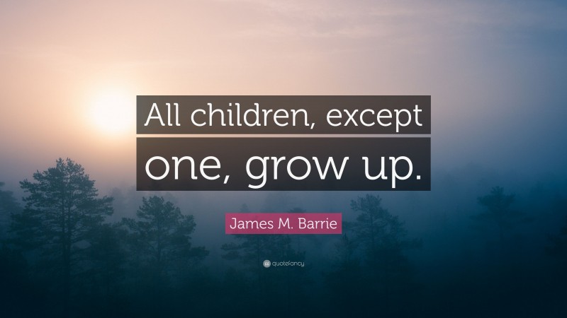 James M. Barrie Quote: “All children, except one, grow up.”