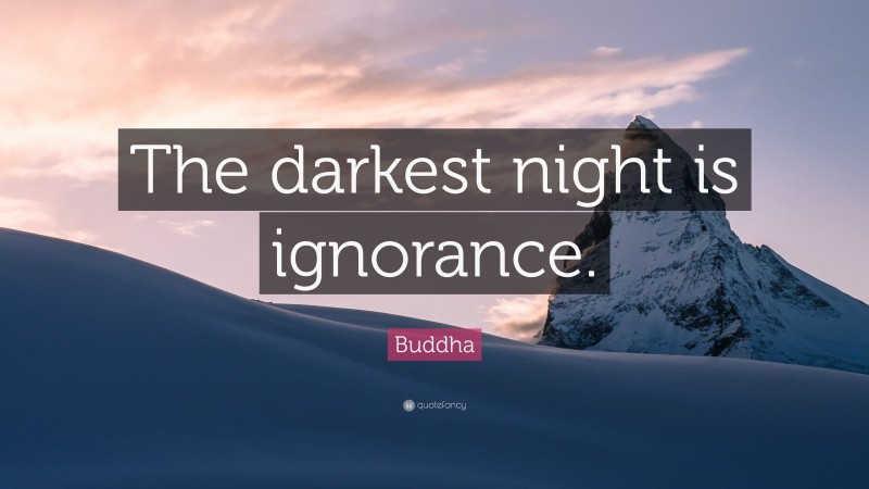 Buddha Quote: “The darkest night is ignorance.”