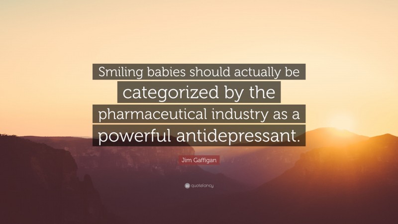 Jim Gaffigan Quote: “Smiling babies should actually be categorized by the pharmaceutical industry as a powerful antidepressant.”