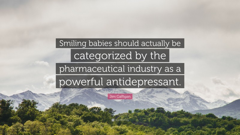 Jim Gaffigan Quote: “Smiling babies should actually be categorized by the pharmaceutical industry as a powerful antidepressant.”