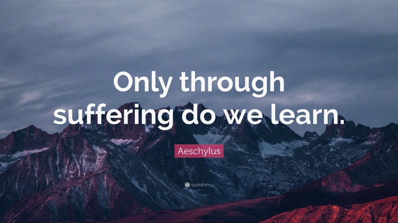 Aeschylus Quote: “Only through suffering do we learn.”