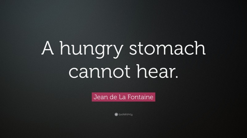 Jean de La Fontaine Quote: “A hungry stomach cannot hear.”
