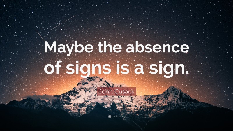 John Cusack Quote: “Maybe the absence of signs is a sign.”