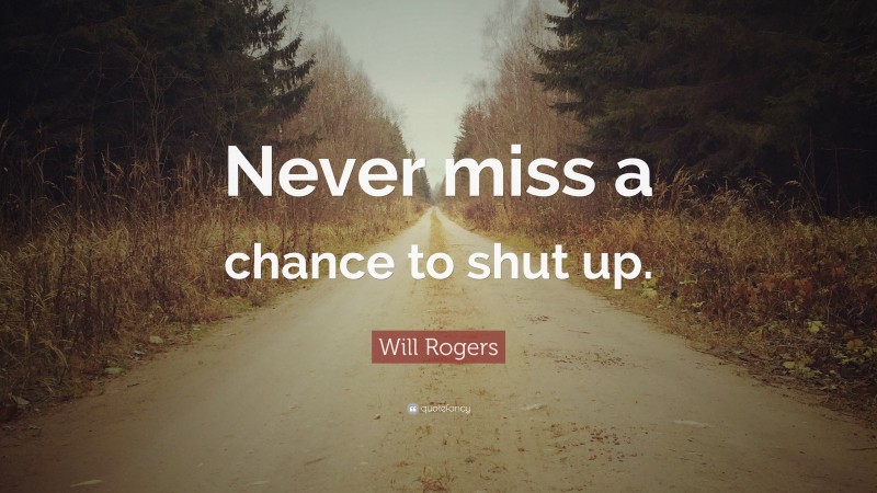 Will Rogers Quote: “Never miss a chance to shut up.”