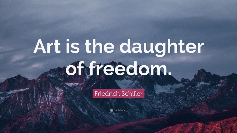 Friedrich Schiller Quote: “Art is the daughter of freedom.”