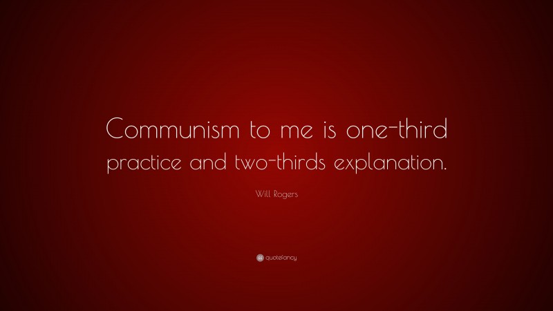 Will Rogers Quote: “Communism to me is one-third practice and two-thirds explanation.”