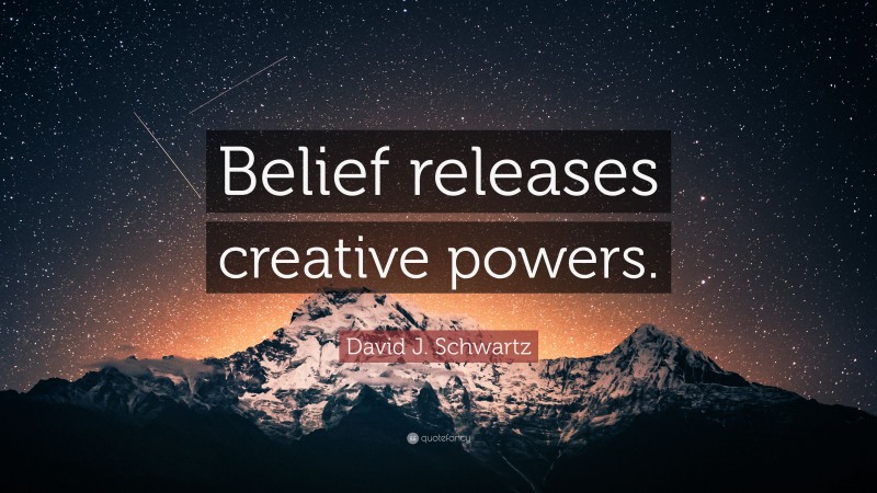 David J. Schwartz Quote: “Belief releases creative powers.”